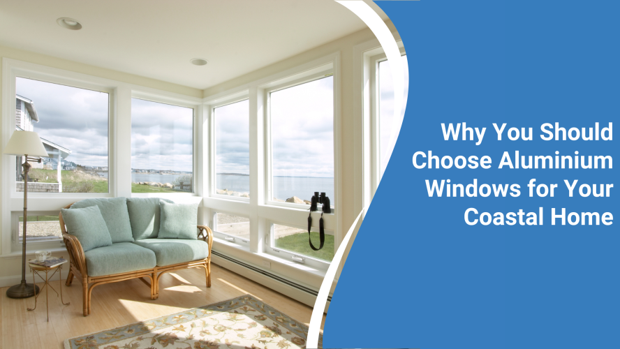 Why You Should Choose Aluminium Windows for Your Coastal Home